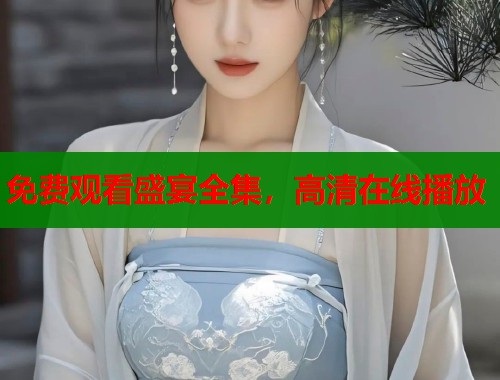 免费观看盛宴全集，高清在线播放