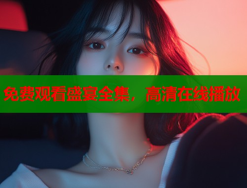 免费观看盛宴全集，高清在线播放  第2张