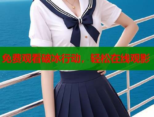 免费观看破冰行动，轻松在线观影  第2张