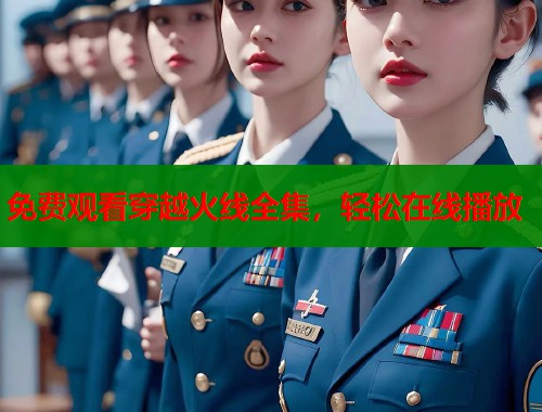 免费观看穿越火线全集，轻松在线播放  第2张
