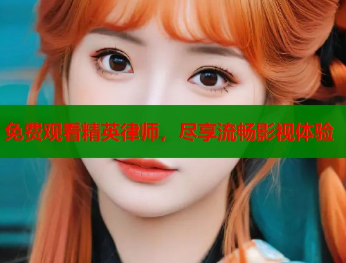 免费观看精英律师，尽享流畅影视体验