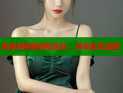 免费观看缝纫机乐队，尽享音乐盛宴