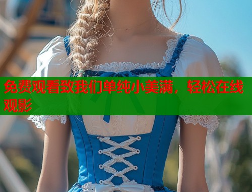 免费观看致我们单纯小美满，轻松在线观影