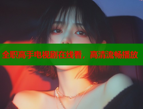 全职高手电视剧在线看，高清流畅播放