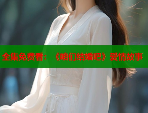 全集免费看：《咱们结婚吧》爱情故事
