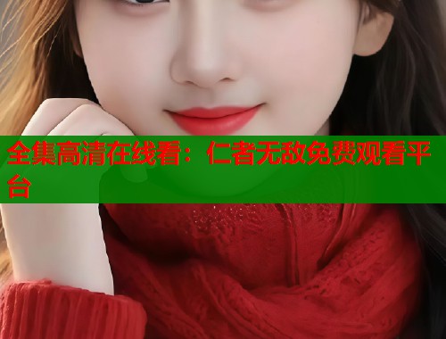 全集高清在线看：仁者无敌免费观看平台  第2张