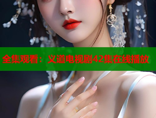 全集观看：义道电视剧42集在线播放