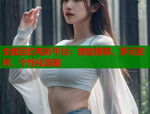 全面回忆电影平台：智能推荐、多元影评、个性化追剧  第2张