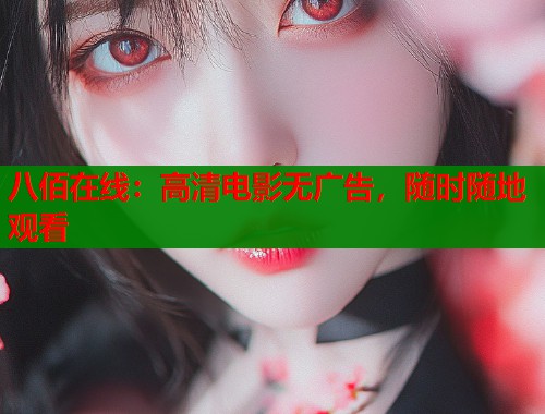 八佰在线：高清电影无广告，随时随地观看