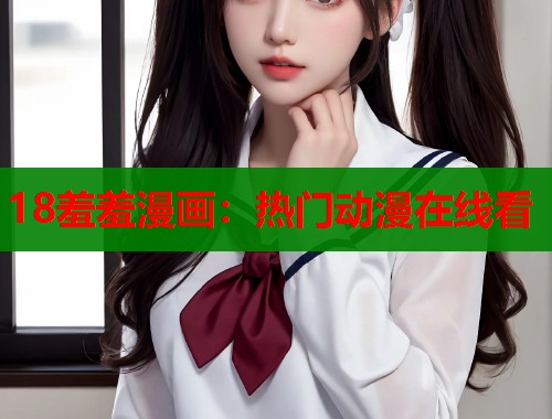 18羞羞漫画：热门动漫在线看  第2张