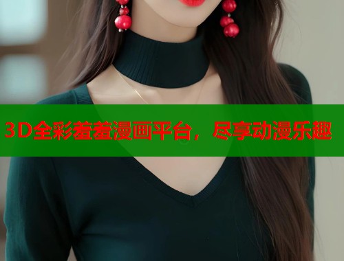 3D全彩羞羞漫画平台，尽享动漫乐趣