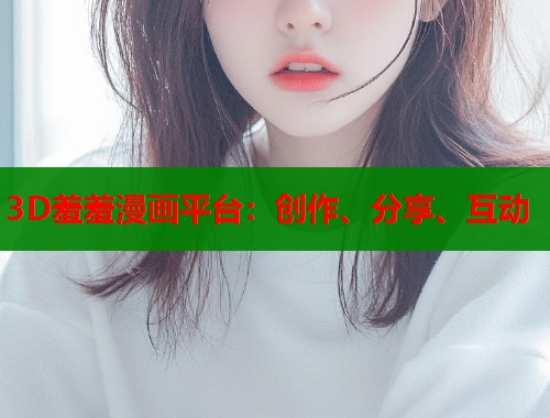 3D羞羞漫画平台：创作、分享、互动  第2张