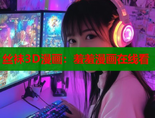 丝袜3D漫画：羞羞漫画在线看