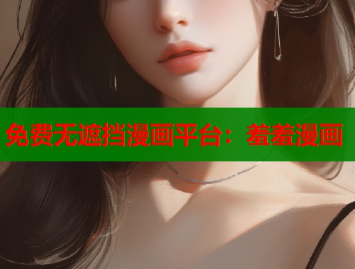 免费无遮挡漫画平台：羞羞漫画