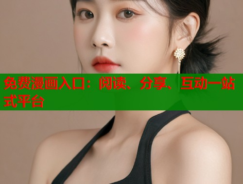 免费漫画入口：阅读、分享、互动一站式平台