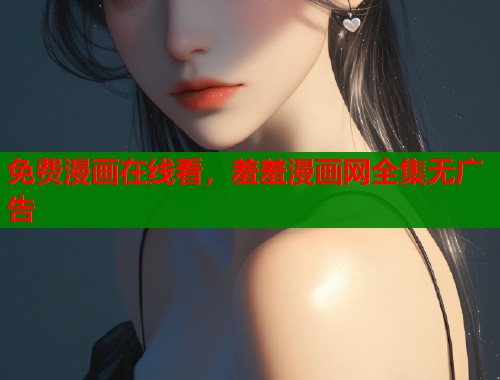 免费漫画在线看，羞羞漫画网全集无广告