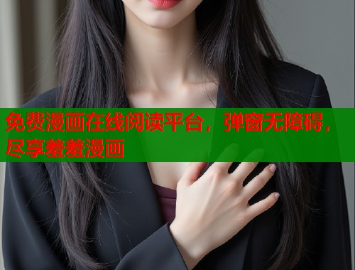 免费漫画在线阅读平台，弹窗无障碍，尽享羞羞漫画