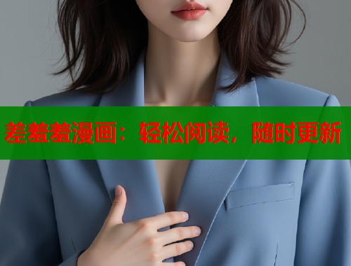 差羞羞漫画：轻松阅读，随时更新