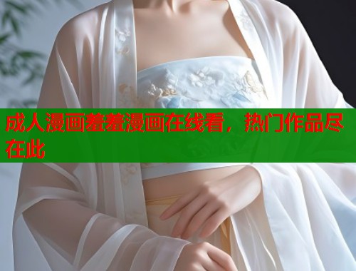成人漫画羞羞漫画在线看，热门作品尽在此