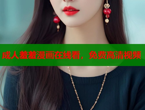 成人羞羞漫画在线看，免费高清视频