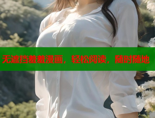 无遮挡羞羞漫画，轻松阅读，随时随地