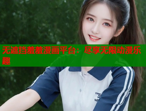 无遮挡羞羞漫画平台：尽享无限动漫乐趣  第2张