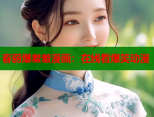 春丽爆羞羞漫画：在线看爆笑动漫