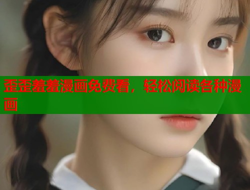 歪歪羞羞漫画免费看，轻松阅读各种漫画