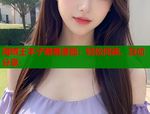 海贼王本子羞羞漫画：轻松阅读、互动分享
