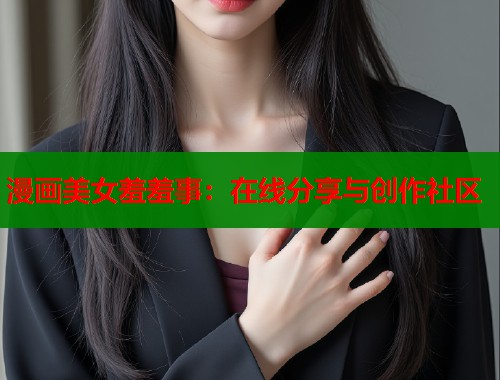 漫画美女羞羞事：在线分享与创作社区