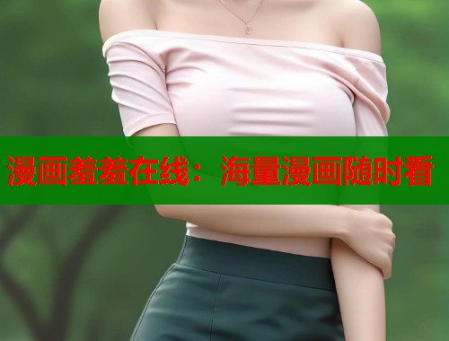 漫画羞羞在线：海量漫画随时看