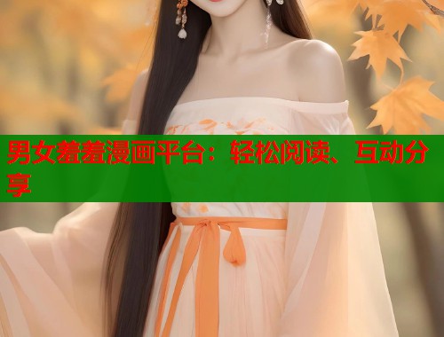 男女羞羞漫画平台：轻松阅读、互动分享