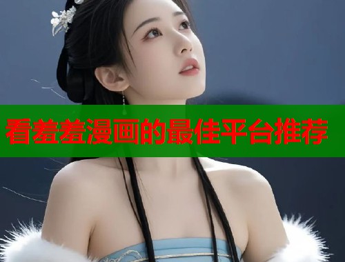 看羞羞漫画的最佳平台推荐  第1张