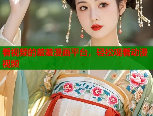 看视频的羞羞漫画平台，轻松观看动漫视频