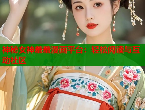 神秘女神羞羞漫画平台：轻松阅读与互动社区