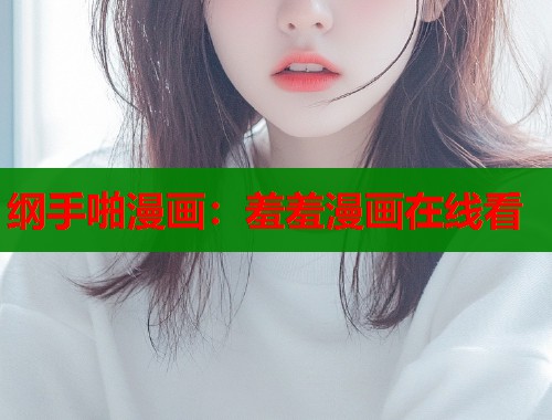 纲手啪漫画：羞羞漫画在线看