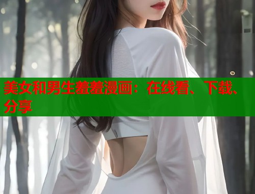 美女和男生羞羞漫画：在线看、下载、分享