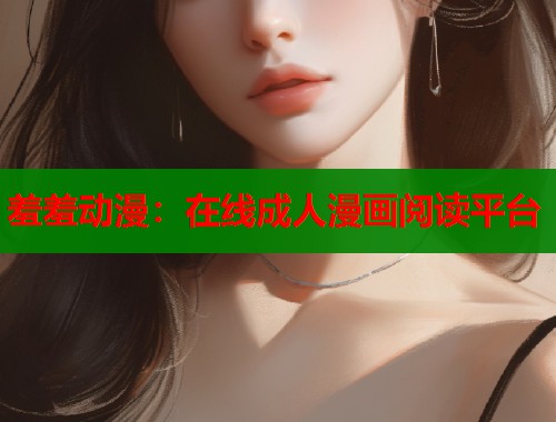 羞羞动漫：在线成人漫画阅读平台