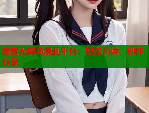 羞羞无翼乌漫画平台：轻松阅读、创作分享