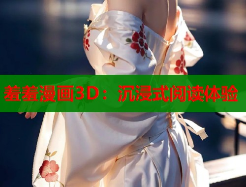羞羞漫画3D：沉浸式阅读体验