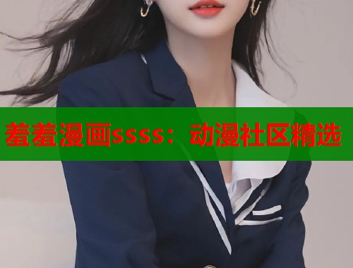 羞羞漫画ssss：动漫社区精选  第2张