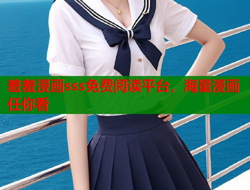 羞羞漫画sss免费阅读平台，海量漫画任你看