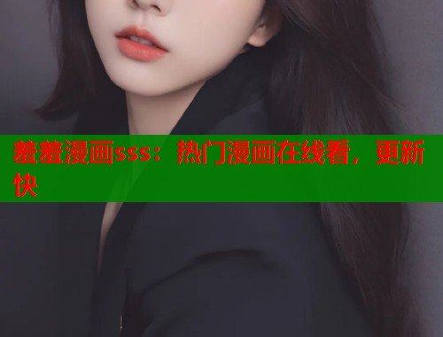 羞羞漫画sss：热门漫画在线看，更新快
