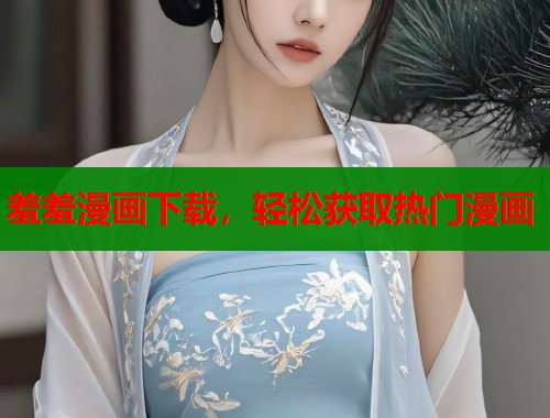 羞羞漫画下载，轻松获取热门漫画