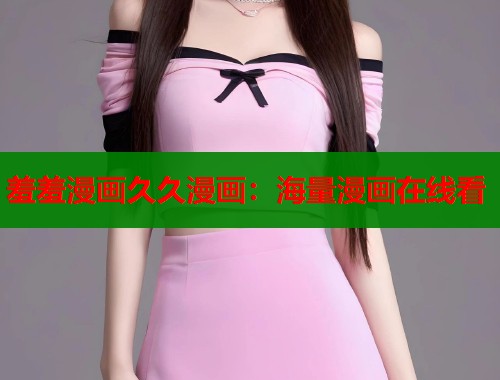 羞羞漫画久久漫画：海量漫画在线看  第2张