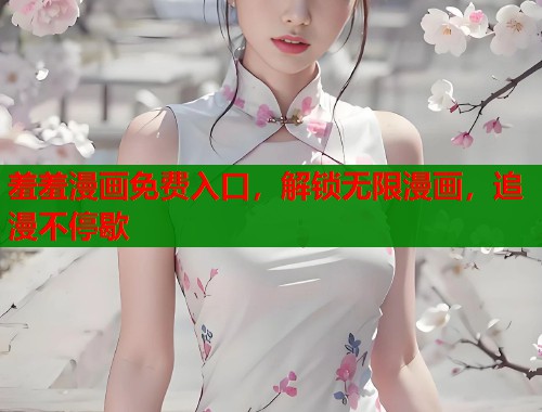 羞羞漫画免费入口，解锁无限漫画，追漫不停歇