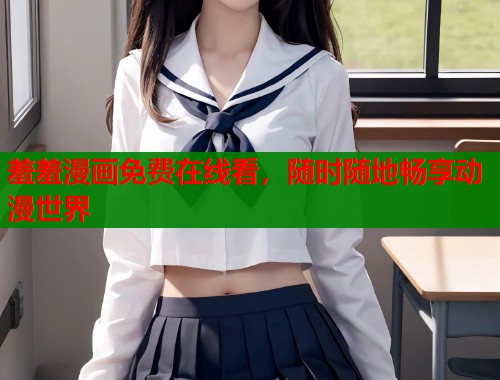 羞羞漫画免费在线看，随时随地畅享动漫世界  第2张