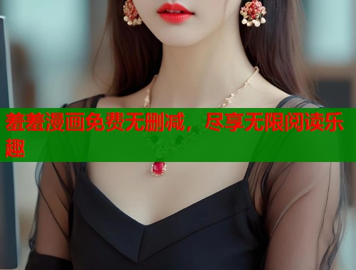 羞羞漫画免费无删减，尽享无限阅读乐趣  第2张