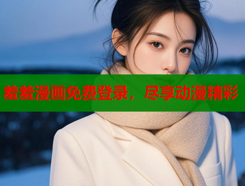 羞羞漫画免费登录，尽享动漫精彩