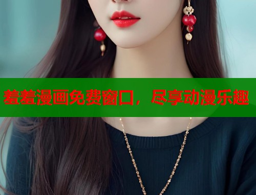 羞羞漫画免费窗口，尽享动漫乐趣